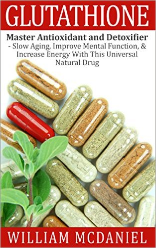 Glutathione: Master Antioxidant and Detoxifier – Slow Aging, Improve Mental Function, & Increase Energy With This Universal Natural Drug (Antioxidant, Vitamins, Alternative Medicine, Nutrition)